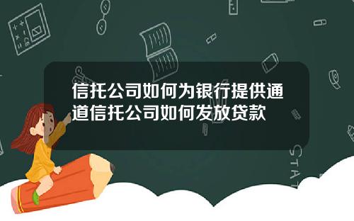 信托公司如何为银行提供通道信托公司如何发放贷款