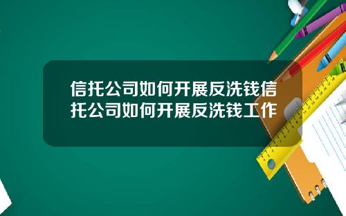 信托公司如何开展反洗钱信托公司如何开展反洗钱工作
