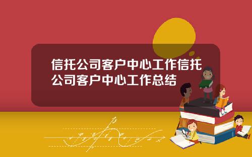 信托公司客户中心工作信托公司客户中心工作总结