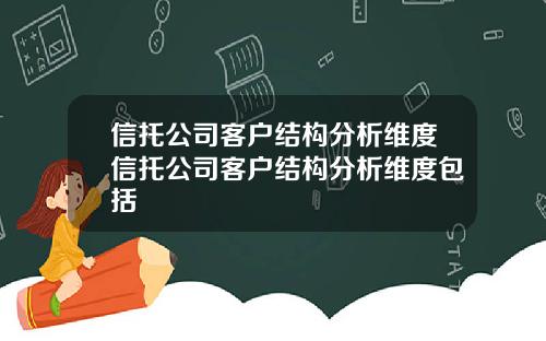信托公司客户结构分析维度信托公司客户结构分析维度包括