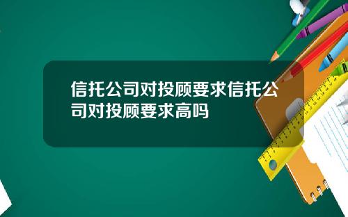 信托公司对投顾要求信托公司对投顾要求高吗