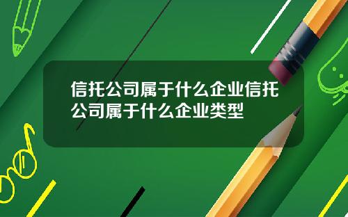 信托公司属于什么企业信托公司属于什么企业类型