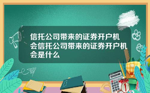 信托公司带来的证券开户机会信托公司带来的证券开户机会是什么