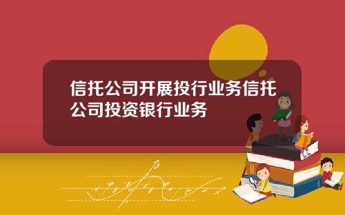 信托公司开展投行业务信托公司投资银行业务