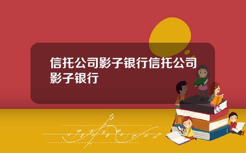 信托公司影子银行信托公司影子银行