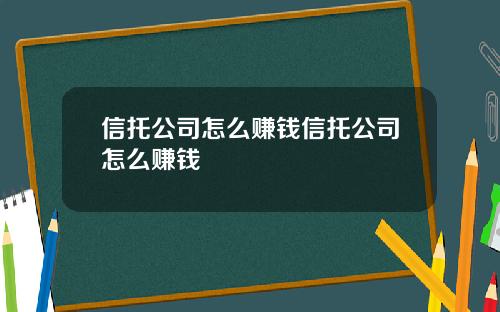 信托公司怎么赚钱信托公司怎么赚钱
