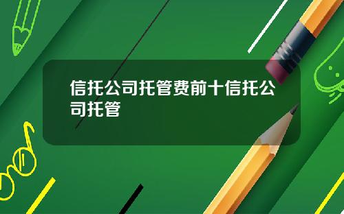 信托公司托管费前十信托公司托管