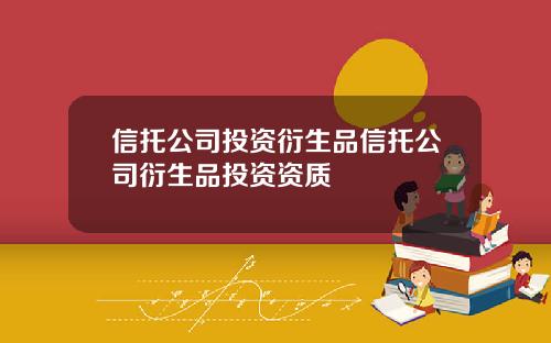 信托公司投资衍生品信托公司衍生品投资资质