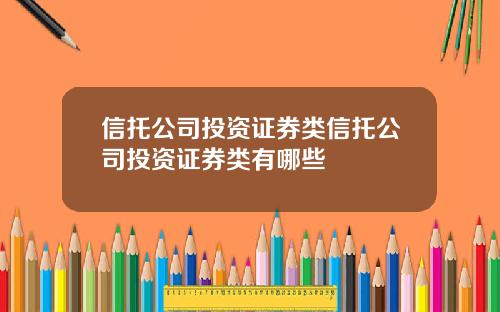 信托公司投资证券类信托公司投资证券类有哪些