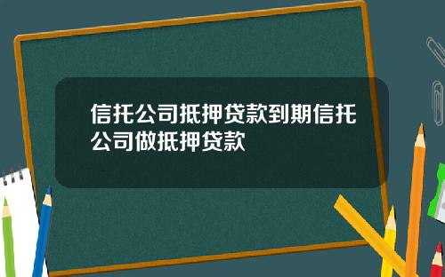 信托公司抵押贷款到期信托公司做抵押贷款