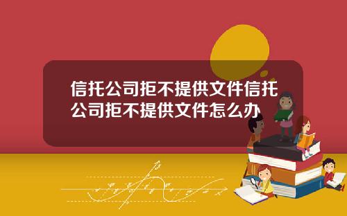 信托公司拒不提供文件信托公司拒不提供文件怎么办