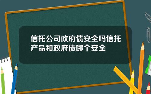 信托公司政府债安全吗信托产品和政府债哪个安全
