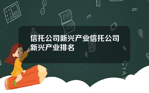 信托公司新兴产业信托公司新兴产业排名