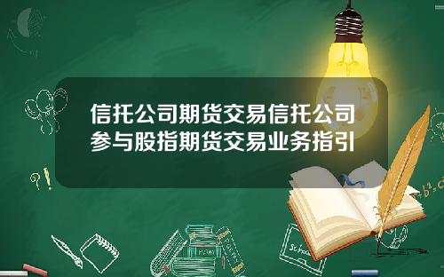 信托公司期货交易信托公司参与股指期货交易业务指引