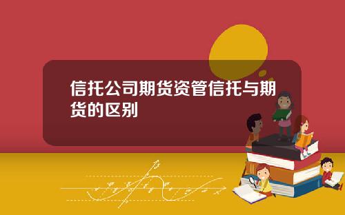 信托公司期货资管信托与期货的区别