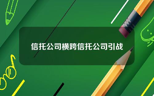 信托公司横跨信托公司引战