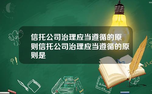 信托公司治理应当遵循的原则信托公司治理应当遵循的原则是