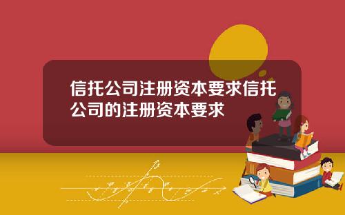 信托公司注册资本要求信托公司的注册资本要求