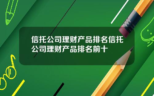 信托公司理财产品排名信托公司理财产品排名前十