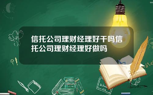 信托公司理财经理好干吗信托公司理财经理好做吗