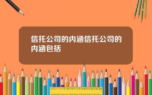 信托公司的内涵信托公司的内涵包括
