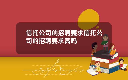 信托公司的招聘要求信托公司的招聘要求高吗
