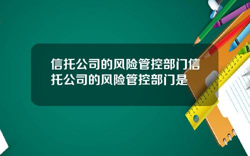 信托公司的风险管控部门信托公司的风险管控部门是