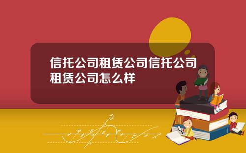 信托公司租赁公司信托公司租赁公司怎么样