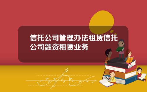 信托公司管理办法租赁信托公司融资租赁业务
