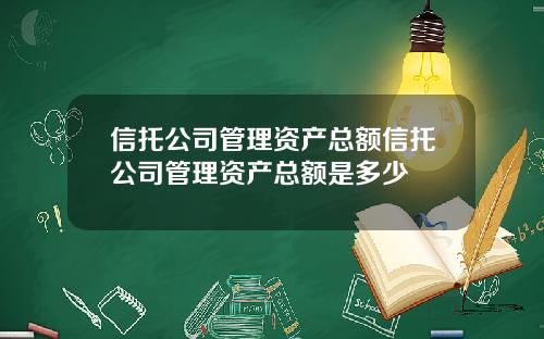 信托公司管理资产总额信托公司管理资产总额是多少