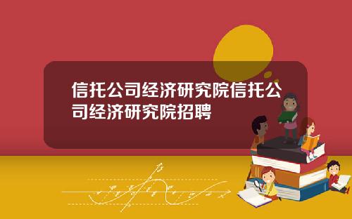 信托公司经济研究院信托公司经济研究院招聘