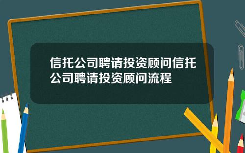 信托公司聘请投资顾问信托公司聘请投资顾问流程