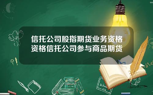 信托公司股指期货业务资格资格信托公司参与商品期货