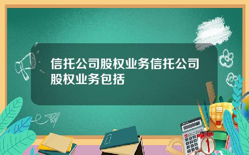 信托公司股权业务信托公司股权业务包括