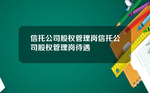 信托公司股权管理岗信托公司股权管理岗待遇