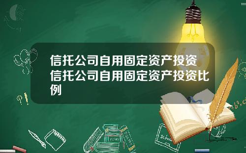 信托公司自用固定资产投资信托公司自用固定资产投资比例