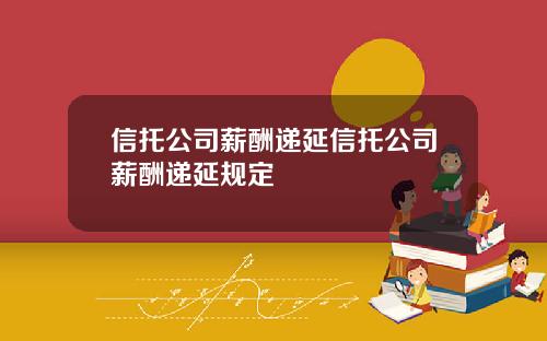信托公司薪酬递延信托公司薪酬递延规定