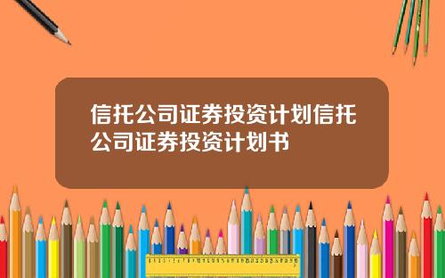 信托公司证券投资计划信托公司证券投资计划书