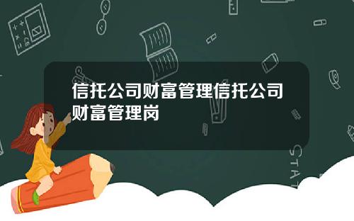 信托公司财富管理信托公司财富管理岗