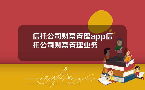 信托公司财富管理app信托公司财富管理业务