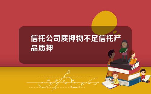 信托公司质押物不足信托产品质押