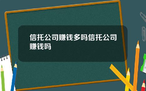 信托公司赚钱多吗信托公司赚钱吗