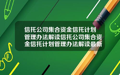 信托公司集合资金信托计划管理办法解读信托公司集合资金信托计划管理办法解读最新