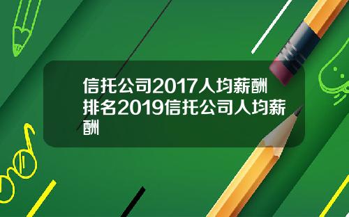信托公司2017人均薪酬排名2019信托公司人均薪酬