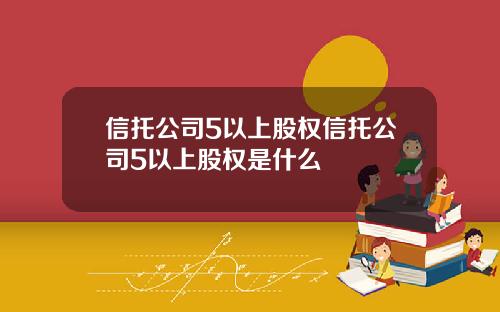 信托公司5以上股权信托公司5以上股权是什么