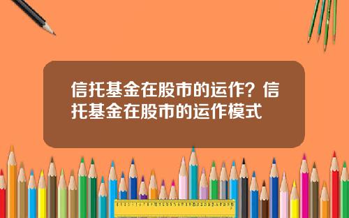 信托基金在股市的运作？信托基金在股市的运作模式