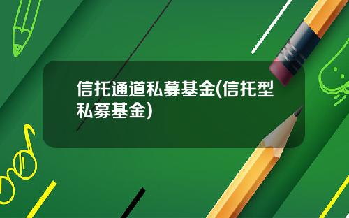 信托通道私募基金(信托型私募基金)