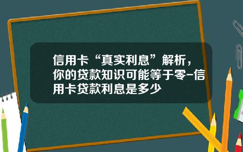 信用卡“真实利息”解析，你的贷款知识可能等于零-信用卡贷款利息是多少
