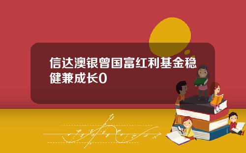 信达澳银曾国富红利基金稳健兼成长0
