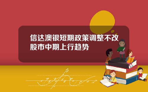信达澳银短期政策调整不改股市中期上行趋势